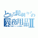 とある髭剃り♂の業務用品Ⅱ（温泉フォームも床屋も）