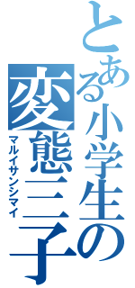 とある小学生の変態三子（マルイサンシマイ）