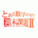 とある数学のの週末課題Ⅱ（ラストプロブレム）