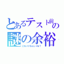 とあるテスト前の謎の余裕（これいけるんじゃね？）