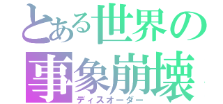 とある世界の事象崩壊（ディスオーダー）