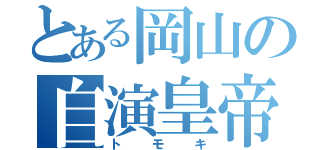 とある岡山の自演皇帝（トモキ）