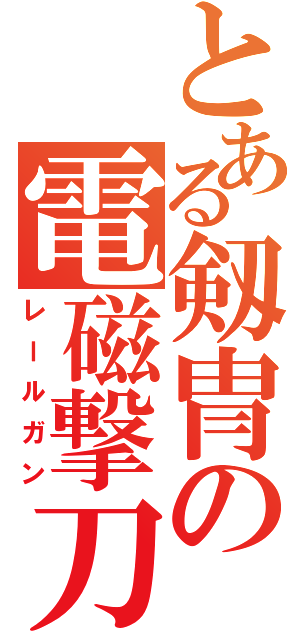 とある剱冑の電磁撃刀（レールガン）