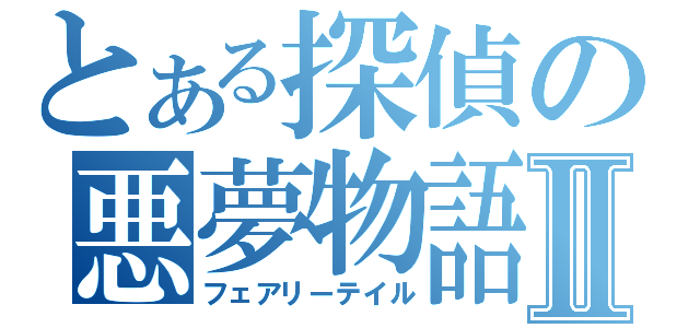 とある探偵の悪夢物語Ⅱ（フェアリーテイル）