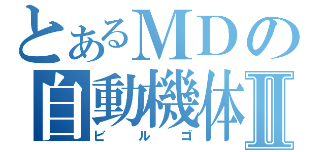 とあるＭＤの自動機体Ⅱ（ビルゴ）