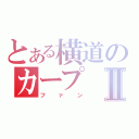 とある横道のカープⅡ（ファン）