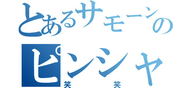 とあるサモーンのピンシャ（笑笑）