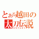 とある越田の太刀伝説（たちでんせつ）