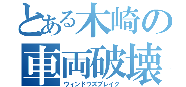 とある木崎の車両破壊（ウィンドウズブレイク）