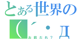 とある世界の（´・д・｀）（お前だれ？）