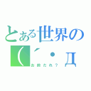 とある世界の（´・д・｀）（お前だれ？）