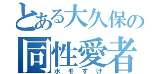 とある大久保の同性愛者（ホモすけ）