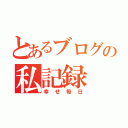 とあるブログの私記録（幸せ毎日）