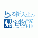 とある新入生の帰宅物語（リターンストーリー）