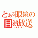 とある眼鏡の目潰放送（ベルセルク）