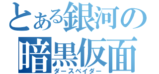 とある銀河の暗黒仮面（ダースベイダー）