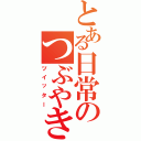 とある日常のつぶやきⅡ（ツイッター）