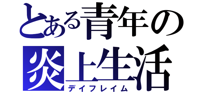 とある青年の炎上生活（デイフレイム）