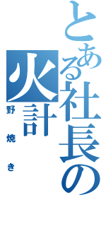 とある社長の火計（野焼き）