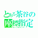 とある茶谷の座標指定（ムーブポイント）