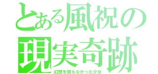 とある風祝の現実奇跡（幻想を知らなかった少女）