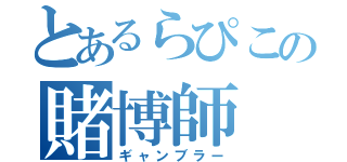 とあるらぴこの賭博師（ギャンブラー）