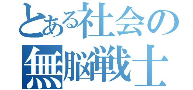 とある社会の無脳戦士（）