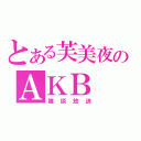 とある芙美夜のＡＫＢ（雑談放送）