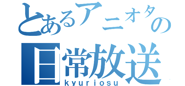 とあるアニオタの日常放送（ｋｙｕｒｉｏｓｕ）