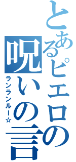 とあるピエロの呪いの言葉（ランランルー☆）