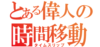 とある偉人の時間移動（タイムスリップ）