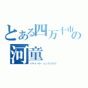 とある四万十市の河童（イサイバラ・ジュウジロウ）