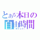 とある本日の自由時間（（折０ω０））