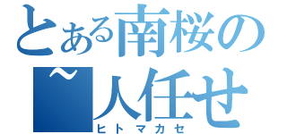 とある南桜の~人任せ~（ヒトマカセ）