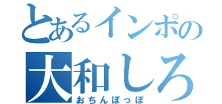 とあるインポの大和しろ（おちんぽっぽ）