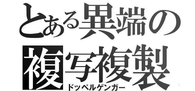 とある異端の複写複製（ドッペルゲンガー）