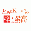 とあるＫ－ＯＮの梓喵最高（ＡＺＵＮＹＡＮ）