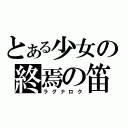 とある少女の終焉の笛（ラグナロク）