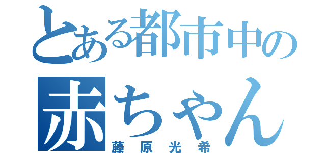 とある都市中の赤ちゃん（藤原光希）