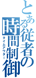 とある従者の時間制御（タイムアウター）