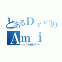 とあるＤｒｅａｍのＡｍｉ（ぶっこみ金髪ガール）