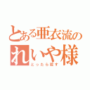 とある亜衣流のれいや様（とったら殺す）