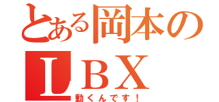 とある岡本のＬＢＸ（動くんです！）