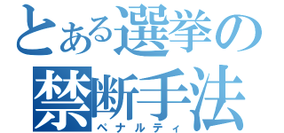 とある選挙の禁断手法（ペナルティ）