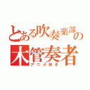 とある吹奏楽部の木管奏者（アニメ好き）