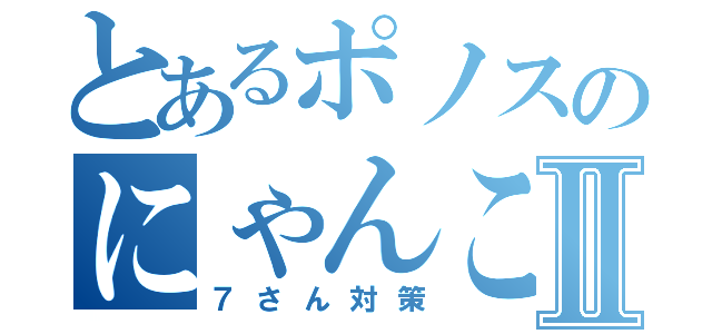 とあるポノスのにゃんこ砲強化Ⅱ（７さん対策）