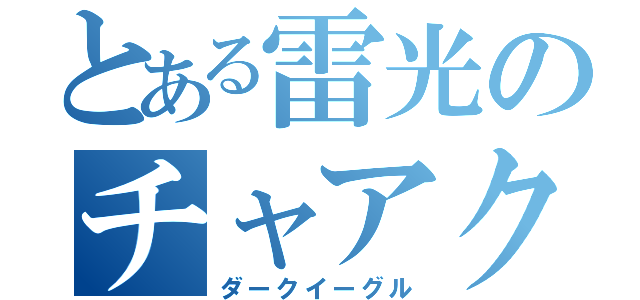 とある雷光のチャアク（ダークイーグル）