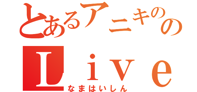 とあるアニキののＬｉｖｅ配信（なまはいしん）