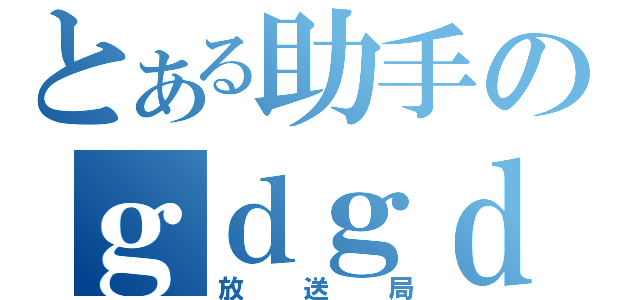 とある助手のｇｄｇｄ（放送局）