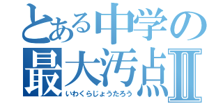 とある中学の最大汚点Ⅱ（いわくらじょうたろう）